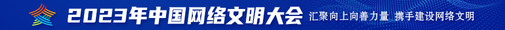 日本男女套逼视频2023年中国网络文明大会